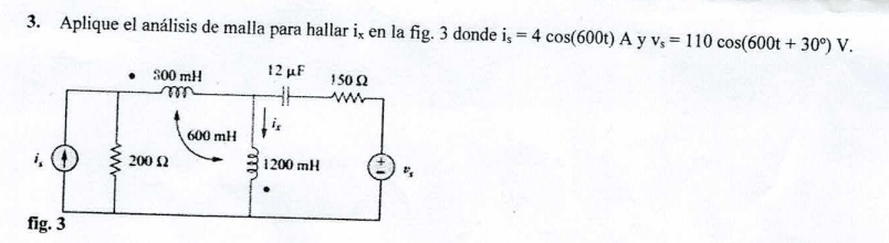 3. Aplique el análisis de malla para hallar i, en la fig. 3 donde is = 4 cos(600t) A y vs = 110 cos(600t +30°) V.
12 µF
fig. 3
●
300 mH
m
200 £2
600 mH
HH
fis
1200 mH
150 (2