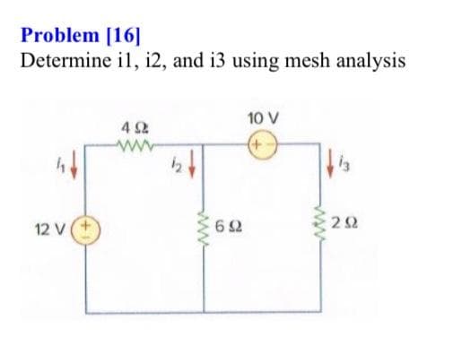 Problem [16]
Determine il, i2, and i3 using mesh analysis
12 V (+
492
www
www
692
10 V
(+-)
13
292
