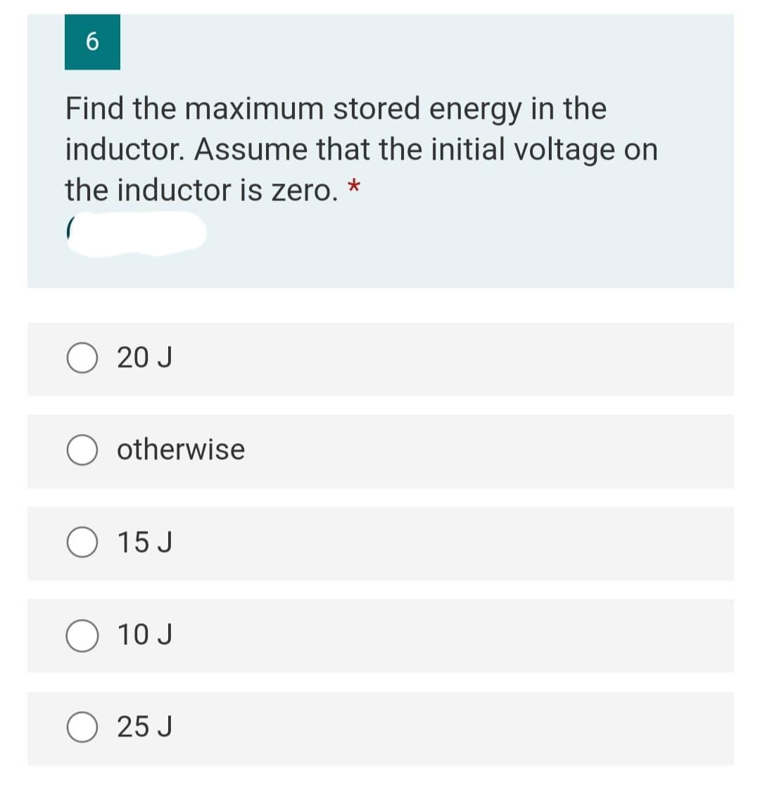 Find the maximum stored energy in the
inductor. Assume that the initial voltage on
the inductor is zero. *
O 20 J
otherwise
O 15 J
O 10 J
O 25 J
