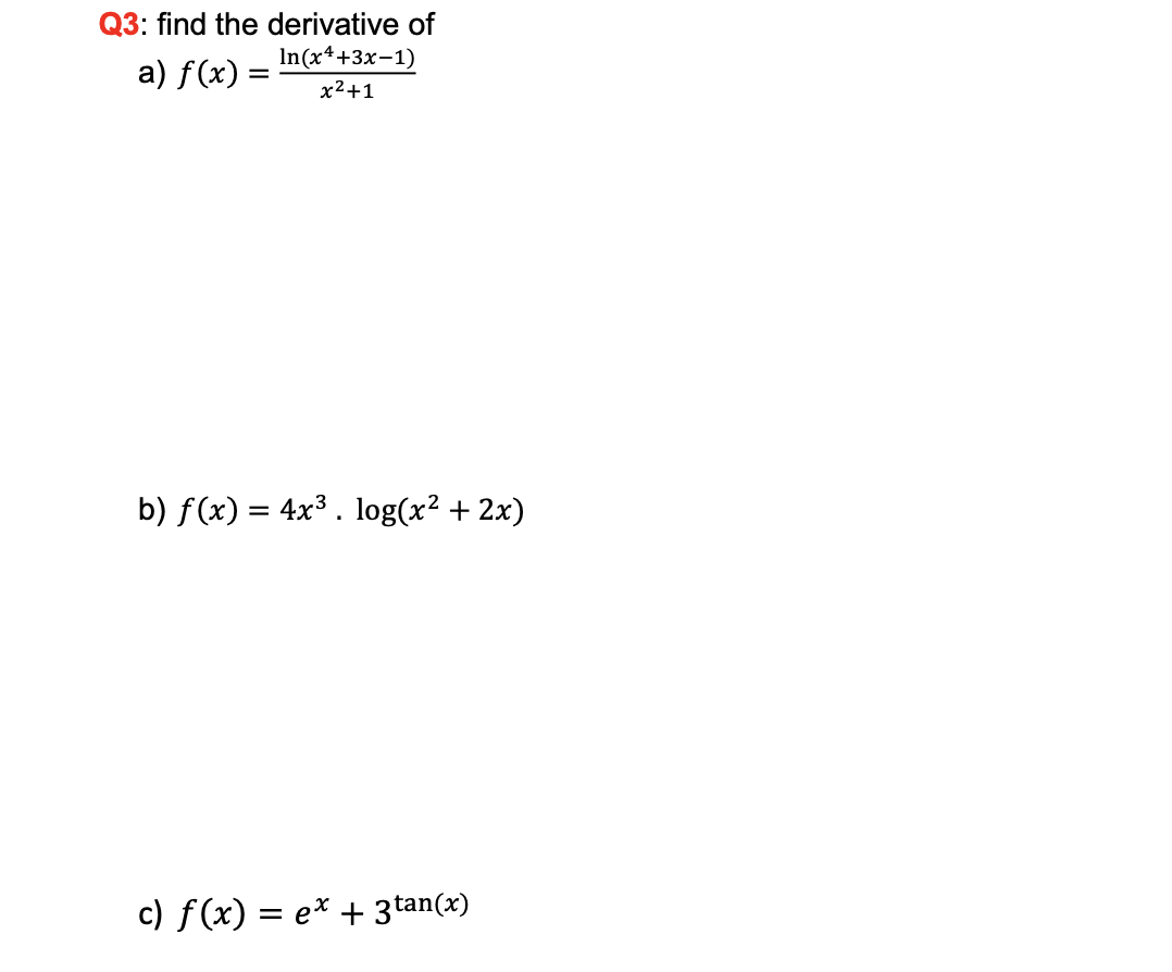 Q3: find the derivative of
In(x4+3x-1)
a) f(x) =
x2+1
b) f(x) = 4x³ . log(x² + 2x)
c) f (x) = e* + 3tan(x)
