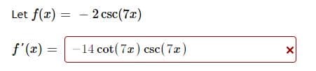 Let f(x) = 2 csc (7x)
-
f'(x) =
-14 cot (7x) csc(7x)
X