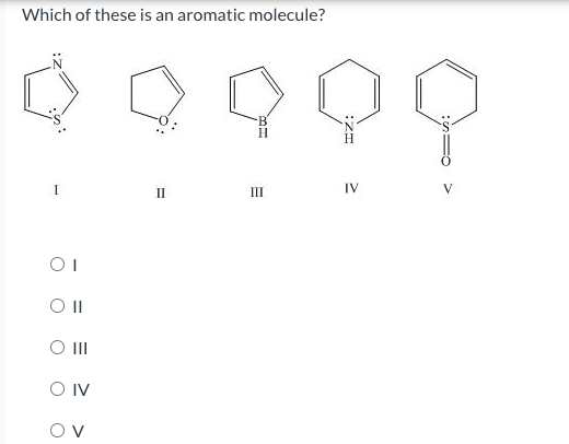 Which of these is an aromatic molecule?
00999
I
OI
O II
O III
O IV
II
III
IV