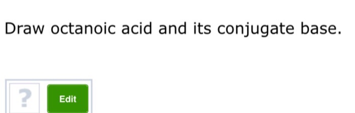 Draw octanoic acid and its conjugate base.
?
Edit