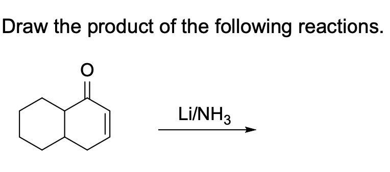 Draw the product of the following reactions.
Li/NH3