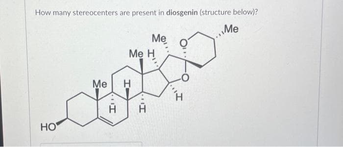 How many stereocenters are present in diosgenin (structure below)?
Me
HO
Me H
I
Me H
Me
I..