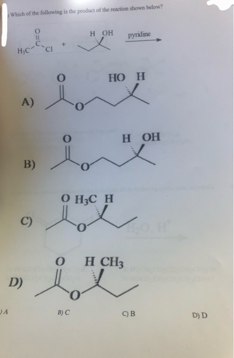 )A
Which of the following is the product of the reaction shown below?
||
C
H,C CI
A)
B)
C)
D)
+
H OH
pyridine
HO H
O H3C H
H OH
0 H CH3
ве
B) C
OB
D) D