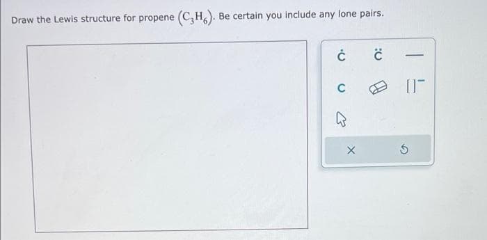 Draw the Lewis structure for propene (C₂H6). Be certain you include any lone pairs.
ĊĊ
C
X
-
(17
S