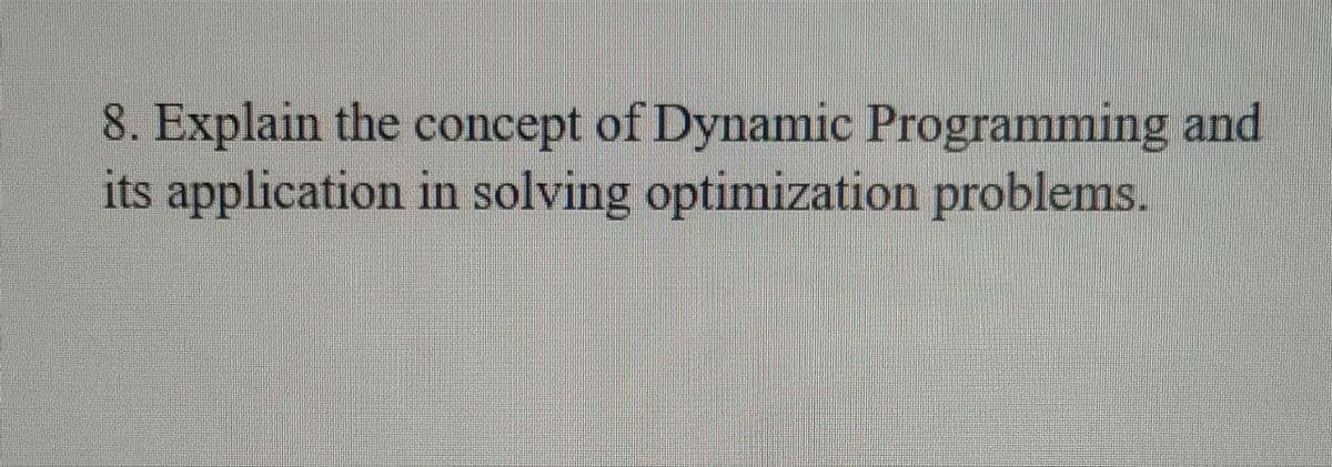 8. Explain the concept of Dynamic Programming and
its application in solving optimization problems.
