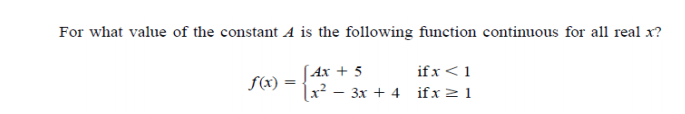 For what value of the constant A is the following function continuous for all real x?
if x<1
lx² – 3x + 4 if x2 1
[Ax + 5
f(x) =
