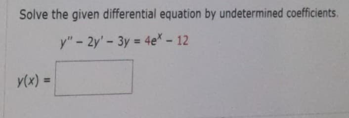 Solve the given differential equation by undetermined coefficients.
y" - 2y' - 3y = 4e* - 12
y(x) =