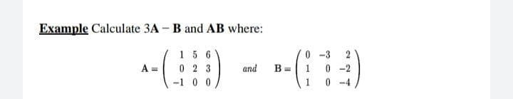 Example Calculate 3A - B and AB where:
15 6
0 2 3
0 -3
0 -2
A =
and
B =
-1 0 0
1
0 -4
