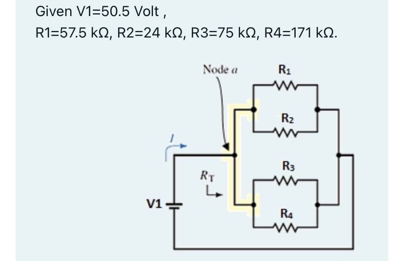 Given V1-50.5 Volt,
R1=57.5 ΚΩ, R2=24 ΚΩ, R3=75 ΚΩ, R4=171 ΚΩ.
V1
Node a
RT
R₁
R₂
R3
R4