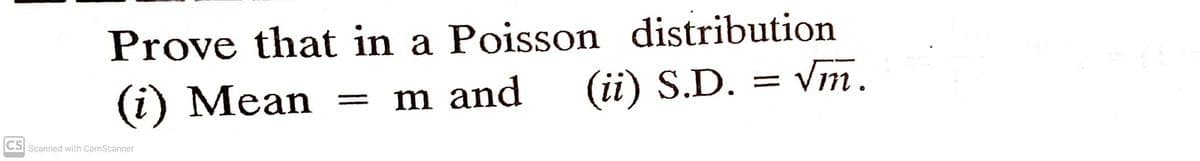 Prove that in a Poisson distribution
(i) Mean
m and
(ii) S.D. = Vm.
CS Scanned with CamScanner
