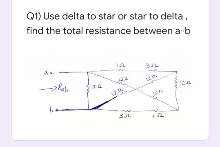 Q1) Use delta to star or star to delta,
find the total resistance between a-b
a.
>Rab
122
S122
1252
1252
1252
ba
122
32
