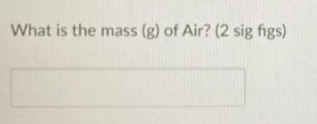 What is the mass (g) of Air? (2 sig figs)
