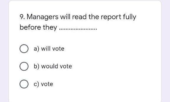 9. Managers will read the report fully
before they.........
a) will vote
Ob) would vote
O c) vote