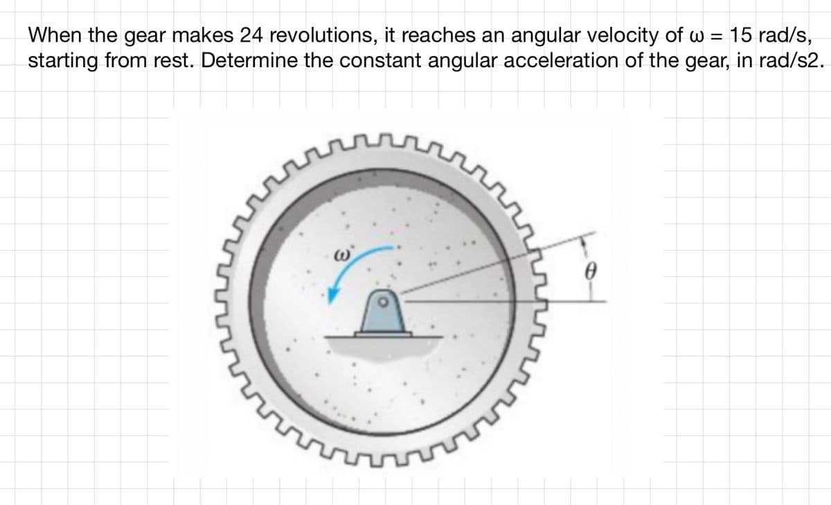 When the gear makes 24 revolutions, it reaches an angular velocity of w = 15 rad/s,
starting from rest. Determine the constant angular acceleration of the gear, in rad/s2.
ܩܫܩܕ
លោក
vr