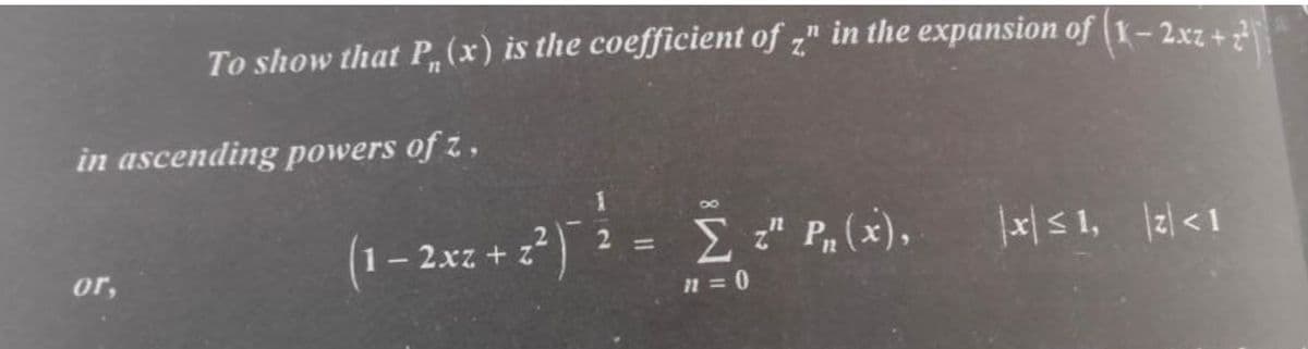 To show that P, (x) is the coefficient of " in the expansion of (1-2xz+2
Z
in ascending powers of z,
or,
8
(1-2x² +2²) ³ - [ 2² 1
n=0
Σ z" P₁ (x),
|x|≤ 1, \2\<1