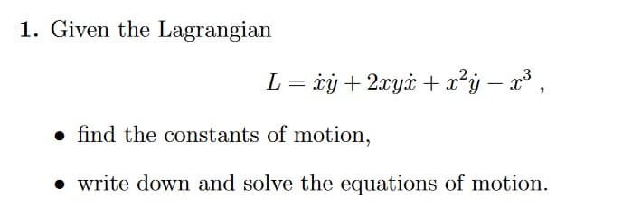1. Given the Lagrangian
L = xy + 2xyx + x²y − x³,
-
find the constants of motion,
• write down and solve the equations of motion.
