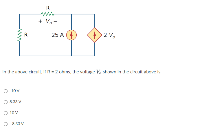 www
O -10 V
8.33 V
10 V
R
In the above circuit, if R = 2 ohms, the voltage V, shown in the circuit above is
- 8.33 V
R
www
+ Vo-
25 A
42 V