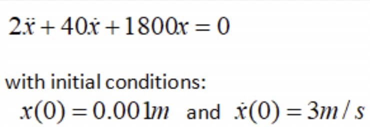 2x + 40x+1800x = 0
with initial conditions:
x(0) = 0.001m and x(0) = 3m/s
