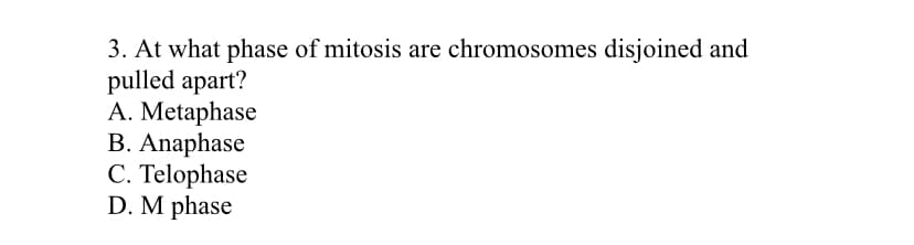 3. At what phase of mitosis are chromosomes disjoined and
pulled apart?
A. Metaphase
B. Anaphase
C. Telophase
D. M phase
