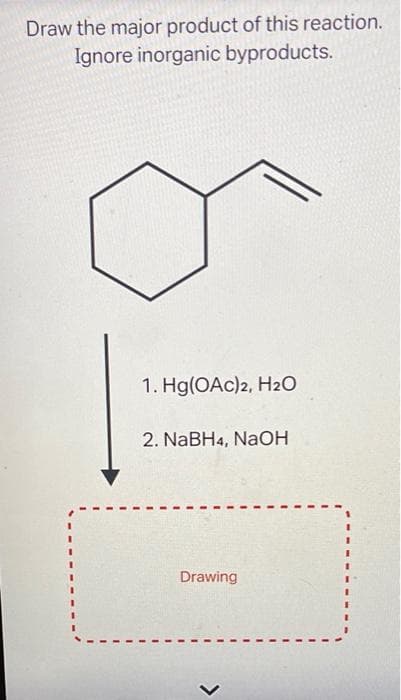 Draw the major product of this reaction.
Ignore inorganic byproducts.
1. Hg(OAc)2, H₂O
2. NaBH4, NaOH
Drawing