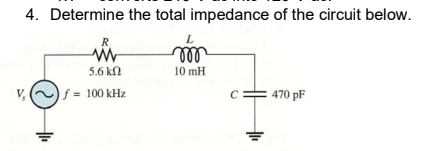 4. Determine the total impedance of the circuit below.
R
L
www
m
5.6 k
10 mH
V₂
f = 100 kHz
470 pF