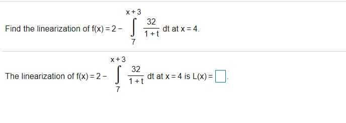 x+3
Find the linearization of f(x) = 2-
32
dt at x = 4.
1 +t
7
x+3
32
The linearization of f(x) = 2 -
dt at x = 4 is L(x) =
1+t
7

