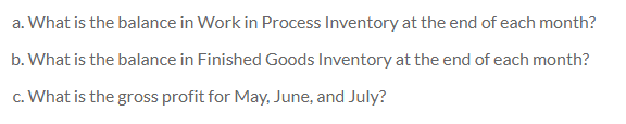a. What is the balance in Work in Process Inventory at the end of each month?
b. What is the balance in Finished Goods Inventory at the end of each month?
c. What is the gross profit for May, June, and July?
