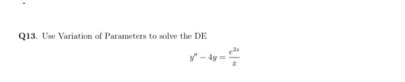 Q13. Use Variation of Parameters to solve the DE
y" – 4 :
