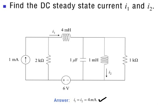 Find the DC steady state current i, and i,.
4 mH
1 mA (1) 2 kN
1 µF
1 mH
I kQ
6 V
Answer: i =i, = 4 mA
