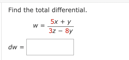 Find the total differential.
5x + y
3z - 8y
dw =
W =