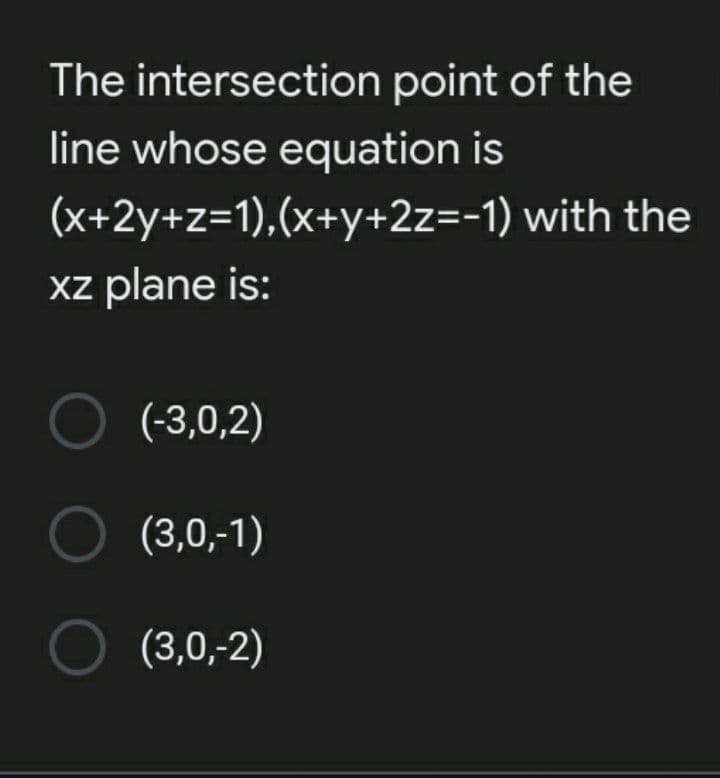 The intersection point of the
line whose equation is
(x+2y+z=1),(x+y+2z=-1) with the
xz plane is:
O (-3,0,2)
O (3,0,-1)
O (3,0,-2)
