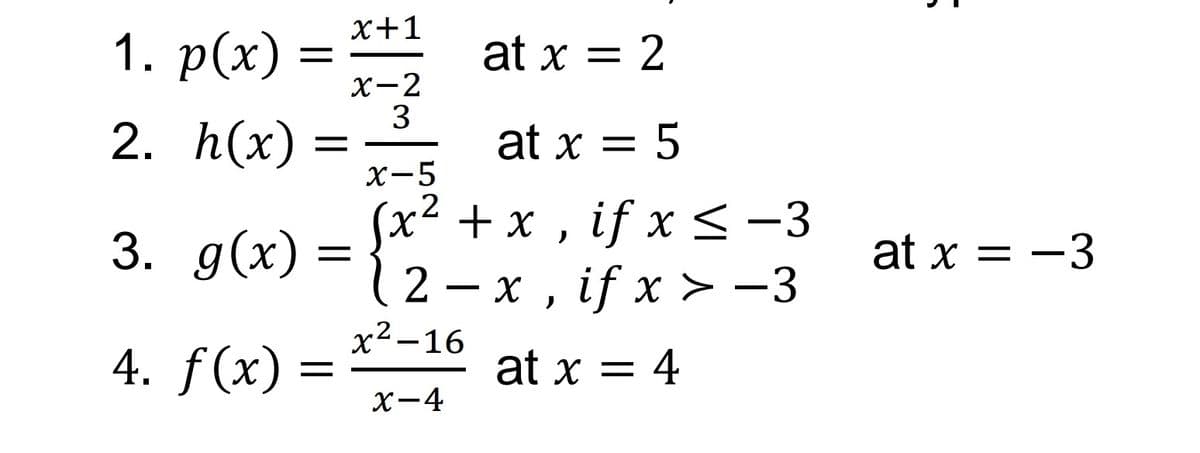 1. p(x) = x+1
x-2
3
2. h(x)
3. g(x)
4. f(x) =
at x = 2
at x = 5
x-5
2
(x² + x, if x ≤ −3
2
x, if x > -3
at x = 4
x²-16
2.
x-4
:
at x = -3