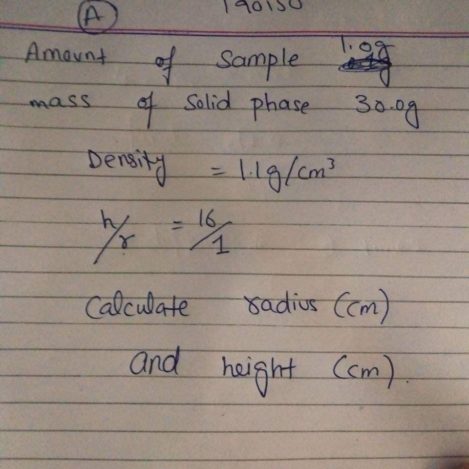 (A
Amount of Sample
mass
of
Density
h
Solid phase 30.0g
1.1 g/cm³
16
4
radius (cm)
and height (cm)
Calculate