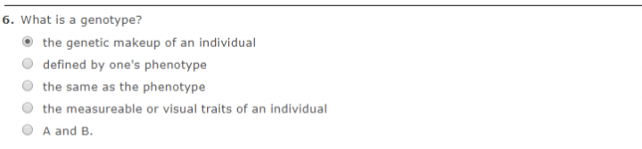 6. What is a genotype?
the genetic makeup of an individual
defined by one's phenotype
the same as the phenotype
the measureable or visual traits of an individual
A and B.