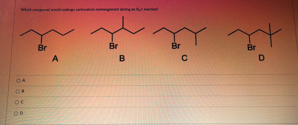 Which compound would undergo carbocation rearrangement during an Syl reaction?
Y
Br
Br
B
OA
OB
OC
OD
A
Br
C
Br
D