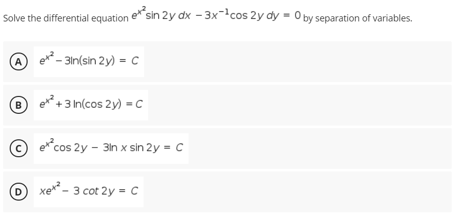Solve the differential equation e sin 2y dx - 3x-cos 2y dy
A
- 3ln(sin 2y) = C
B
+3 In(cos 2y) = C
cos 2y - 3ln x sin 2y = C
D
— 3 cot 2y %3D С
