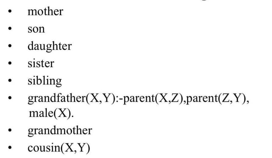 mother
son
daughter
sister
sibling
grandfather(X,Y):-parent(X,Z),parent(Z,Y),
male(X).
grandmother
cousin(X,Y)