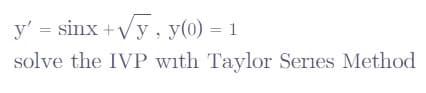 y' = sinx +Vy , y(0) = 1
solve the IVP with Taylor Series Method
