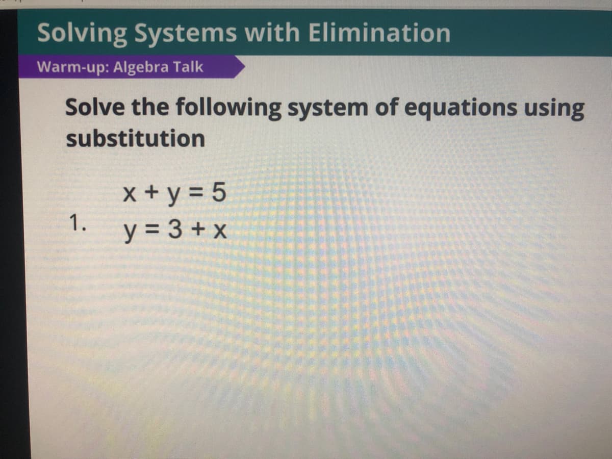 Solving Systems with Elimination
Warm-up: Algebra Talk
Solve the following system of equations using
substitution
x + y = 5
y = 3 + x
1.
