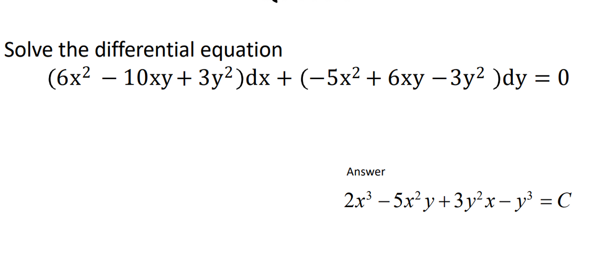 Solve the differential equation
(6x2 — 10ху + 3у?)dx + (-5х2 + 6ху — Зу2 )dy %3D 0
Answer
2x – 5x²y+3y²x – y³ = C
%3D
-

