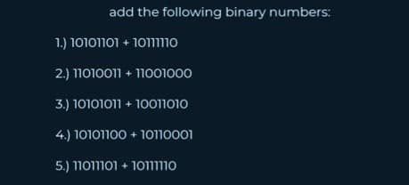 add the following binary numbers:
1.) 10101101 + 10111
2.) 11010011 +11001000
3.) 10101011 +10011010
4.) 10101100 + 10110001
5.) 1101110110111110
