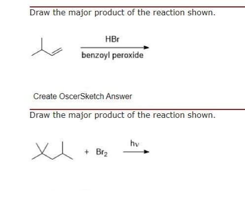 Draw the major product of the reaction shown.
HBr
xx
benzoyl peroxide
Create OscerSketch Answer
Draw the major product of the reaction shown.
+ Br₂
hv