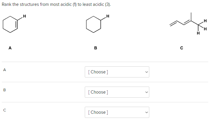 Rank the structures from most acidic (1) to least acidic (3).
A
B
с
A
H
B
H
[Choose ]
[Choose ]
[Choose ]
H
H
H