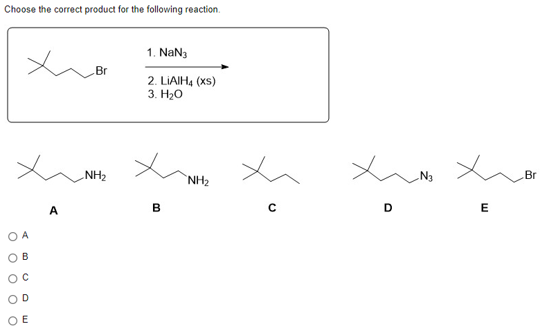 Choose the correct product for the following reaction.
xBr
Br
A
B
DE
A
NH₂
1. NaN3
2. LiAlH4 (XS)
3. H₂O
B
00
NH₂
с
x
D
N3
x
E
Br