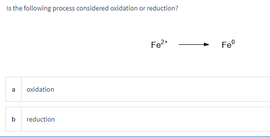 Is the following process considered oxidation or reduction?
a
oxidation
b reduction
Fe²+
Feº