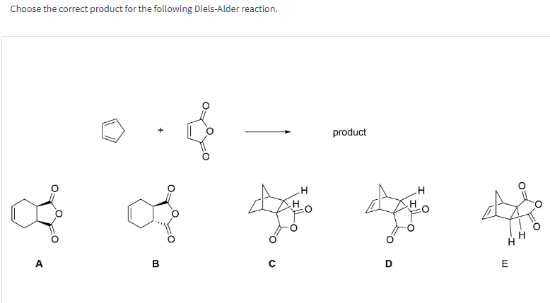 Choose the correct product for the following Diels-Alder reaction.
A
B
H
product
H
D
E