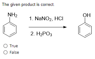 The given product is correct.
NH₂
O True
O False
1. NaNO₂, HCI
2. H₂PO3
OH